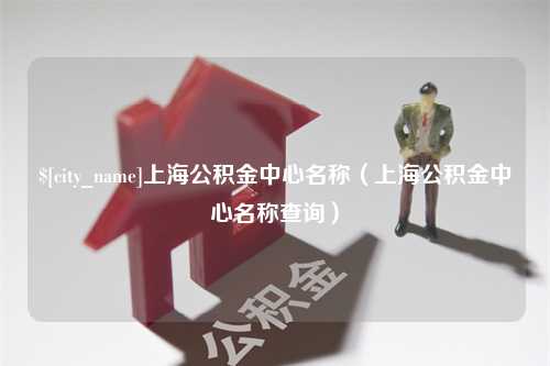 延安上海公积金中心名称（上海公积金中心名称查询）