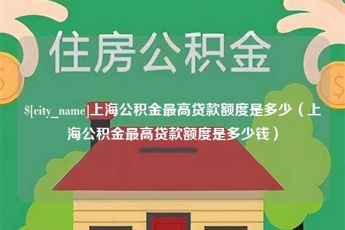 延安上海公积金最高贷款额度是多少（上海公积金最高贷款额度是多少钱）